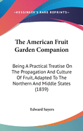 The American Fruit Garden Companion: Being A Practical Treatise On The Propagation And Culture Of Fruit, Adapted To The Northern And Middle States (1839)