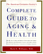 The American Geriatrics Society's Complete Guide to Aging and Health: How We Age*caring for Parents*long-Term Care Choices*wise Health Care Decisions* Legal and Ethical Issues*health Care Financing*analysis of Common Ailments