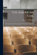 The American Girl: Her Education, Her Responsibility, Her Recreation, Her Future