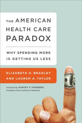 The American Health Care Paradox: Why Spending More is Getting Us Less - Bradley, Elizabeth, and Fineberg, Harvey, and Taylor, Lauren
