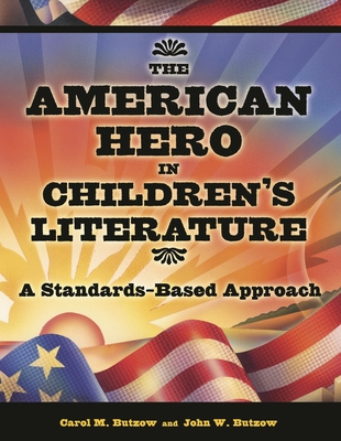 The American Hero in Children's Literature: A Standards-Based Approach - Butzow, Carol M, Ph.D., and Butzow, John W, Ph.D.