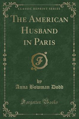 The American Husband in Paris (Classic Reprint) - Dodd, Anna Bowman