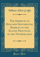 The American in Holland Sentimental Rambles in the Eleven Provinces of the Netherlands (Classic Reprint)