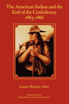 The American Indian and the End of the Confederacy, 1863-1866 - Abel, Annie Heloise, and Perdue, Theda (Introduction by)