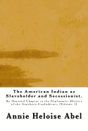 The American Indian as Slaveholder and Secessionist: An Omitted Chapter in the Diplomatic History of the Southern Confederacy