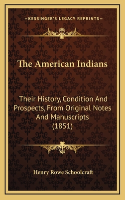 The American Indians: Their History, Condition And Prospects, From Original Notes And Manuscripts (1851) - Schoolcraft, Henry Rowe