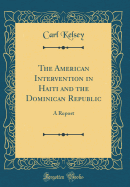 The American Intervention in Haiti and the Dominican Republic: A Report (Classic Reprint)