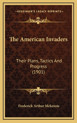 The American Invaders: Their Plans, Tactics and Progress (1901) - McKenzie, Frederick Arthur