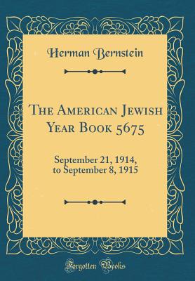 The American Jewish Year Book 5675: September 21, 1914, to September 8, 1915 (Classic Reprint) - Bernstein, Herman