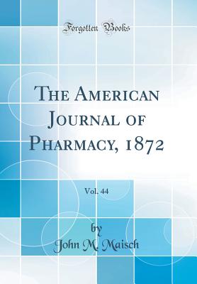 The American Journal of Pharmacy, 1872, Vol. 44 (Classic Reprint) - Maisch, John M