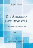 The American Law Register, Vol. 24: From January to December, 1876 (Classic Reprint)