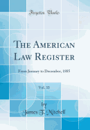 The American Law Register, Vol. 33: From January to December, 1885 (Classic Reprint)