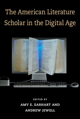 The American Literature Scholar in the Digital Age - Earhart, Amy E, and Jewell, Andrew, Dr., PhD