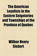 The American Loyalists in the Eastern Seigniories and Townships of the Province of Quebec