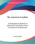 The American Loyalists: Or Biographical Sketches of Adherents to the British Crown in the War of the Revolution