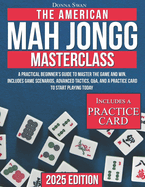 The American Mah Jongg Masterclass: A Practical Beginner's Guide to Master the Game and Win Includes Game Scenarios, Advanced Tactics, Q&A, and a Practice Card to Start Playing Today