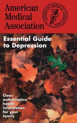The American Medical Association Essential Guide to Depression - AMA