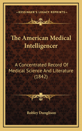 The American Medical Intelligencer: A Concentrated Record Of Medical Science And Literature (1842)