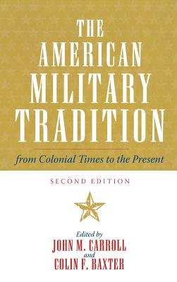 The American Military Tradition: From Colonial Times to the Present - Carroll, John M (Editor), and Baxter, Colin F (Editor), and Connelly, Owen (Contributions by)