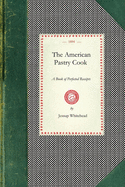 The American Pastry Cook: A Book of Perfected Receipts, for Making All Sorts of Articles Required of the Hotel Pastry Cook, Baker and Confectioner, Especially Adapted for Hotel and Steamboat Use, and for Cafes and Fine Bakeries (Classic Reprint)