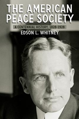 The American Peace Society: A Centennial History, 1828-1928 - Whitney, Edson L