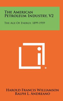 The American Petroleum Industry, V2: The Age of Energy, 1899-1959 - Williamson, Harold Francis, and Andreano, Ralph L, and Daum, Arnold R