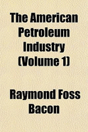 The American Petroleum Industry (Volume 1)