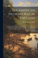 The American Pilgrim's Way in England: To Homes and Memorials of the Founders of Virginia, the New England States and Pennsylvania, the Universities of Harvard and Yale, the First President of the United States & Other Illustrious Americans