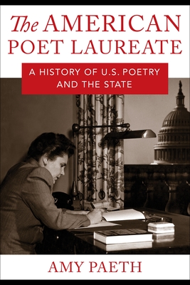 The American Poet Laureate: A History of U.S. Poetry and the State - Paeth, Amy