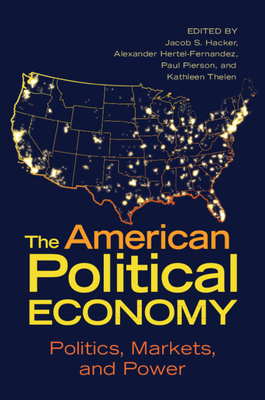 The American Political Economy: Politics, Markets, and Power - Hacker, Jacob S. (Editor), and Hertel-Fernandez, Alexander (Editor), and Pierson, Paul (Editor)