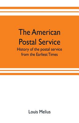 The American postal service: history of the postal service from the earliest times. The American system described with full details of operation - Melius, Louis