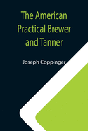 The American Practical Brewer and Tanner