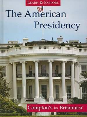 The American Presidency - Encyclopedia Britannica Editorial (Editor)