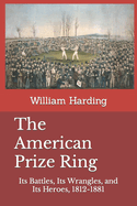 The American Prize Ring: Its Battles, Its Wrangles, and Its Heroes, 1812-1881