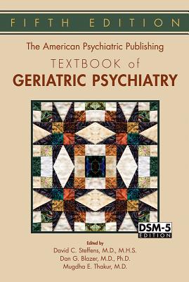 The American Psychiatric Publishing Textbook of Geriatric Psychiatry - Steffens, David C, MD, Mhs (Editor), and Blazer, Dan G, MD, PhD (Editor), and Thakur, Mugdha E, MD (Editor)