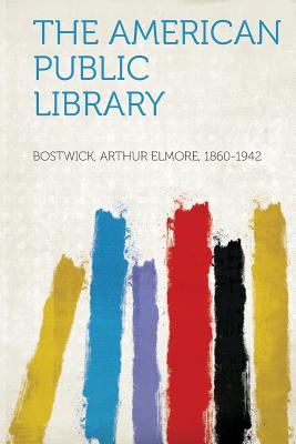 The American Public Library - 1860-1942, Bostwick Arthur Elmore (Creator)