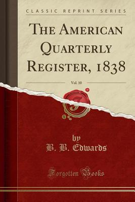 The American Quarterly Register, 1838, Vol. 10 (Classic Reprint) - Edwards, B B