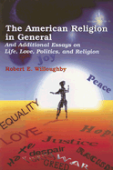 The American Religion in General: And Additional Essays on Life, Love, Politics, and Religion