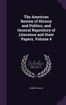 The American Review of History and Politics, and General Repository of Literature and State Papers, Volume 4 - Walsh, Robert