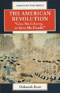 The American Revolution: "Give Me Liberty or Give Me Death!" - Kent, Deborah