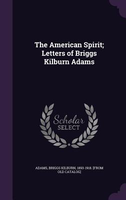 The American Spirit; Letters of Briggs Kilburn Adams - Adams, Briggs Kilburn 1893-1918 [From (Creator)