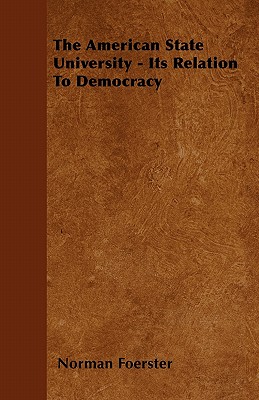 The American State University - Its Relation to Democracy - Foerster, Norman