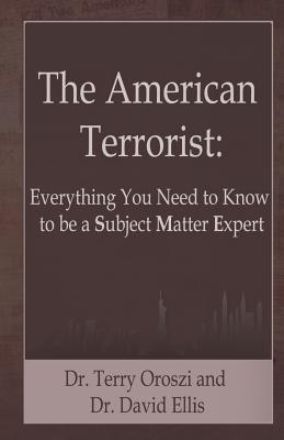 The American Terrorist: Everything You Need to Know to be a Subject Matter Expert - Oroszi, Terry, and Ellis, David H