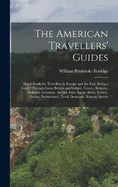 The American Travellers' Guides: Hand-Books for Travellers in Europe and the East, Being a Guide Through Great Britain and Ireland, France, Belgium, Holland, Germany, Austria, Italy, Egypt, Syria, Turkey, Greece, Switzerland, Tyrol, Denmark, Norway, Swede