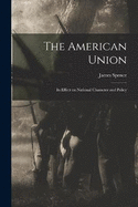 The American Union: Its Effect on National Character and Policy