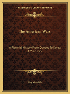The American Wars: A Pictorial History From Quebec To Korea, 1755-1953