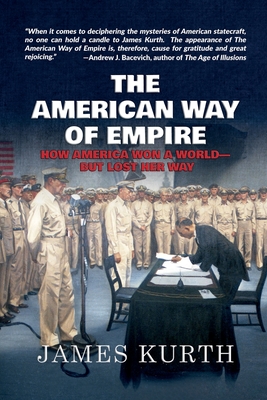 The American Way of Empire: How America Won a World--But Lost Her Way - Kurth, James