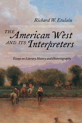 The American West and Its Interpreters: Essays on Literary History and Historiography - Etulain, Richard W