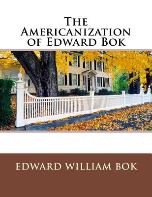 The Americanization of Edward BOK - BOK, Edward William