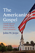 The Americanized Gospel: Can the American Catholic Church Remain Authentic Under Nationalism?